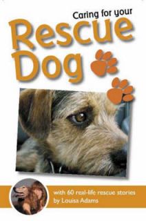 Caring for Your Rescue Dog 60 Real life Rescue Stories Louisa Adams 
