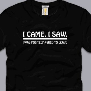 CAME, I SAW, I WAS POLITELY ASKED TO LEAVE T SHIRT funny nerdy 