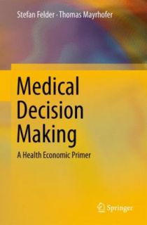 Medical Decision Making A Health Economic Primer by Stefan Felder and 