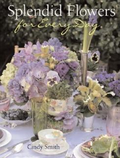 Splendid Flowers for Every Day by Cindy Smith 2005, Hardcover