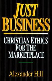 Just Business Christian Ethics for the Marketplace by Alexander Hill 