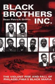Black Brothers, Inc The Violent Rise and Fall of Philadelphias Black 