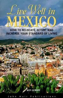 Live Well in Mexico How to Relocate, Retire and Increase Your Standard 
