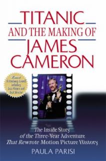 Titanic and the Making of James Cameron The Inside Story of the Three 