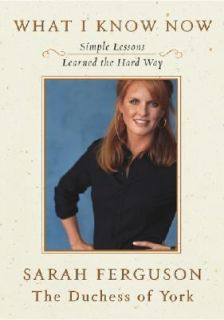 What I Know Now Simple Lessons Learned the Hard Way by Sarah Ferguson 