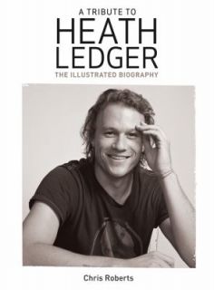 Tribute to Heath Ledger : The Illustrated Biography by Chris Roberts 