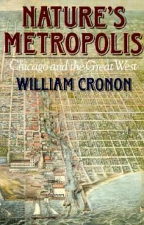 Natures Metropolis Chicago and the Great West by William Cronon 1992 