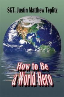   Be a World Hero by Sgt. Justin Matthew Teplitz 2008, Paperback