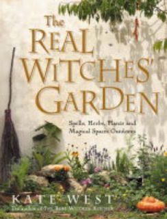 The Real Witches Garden Spells, Herbs, Plants and Magical Spaces 
