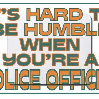Its hard to be humble when youre a Police Officer