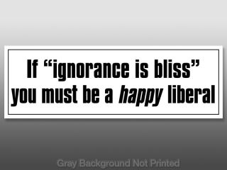 If Ignorance Is Bliss A Happy Liberal Sticker Anti Dem