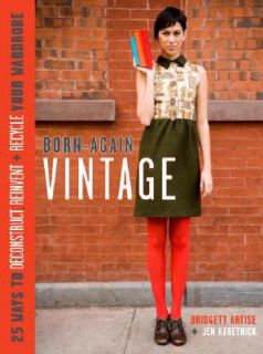 Born Again Vintage 25 Ways to Deconstruct, Reinvent and Recycle Your