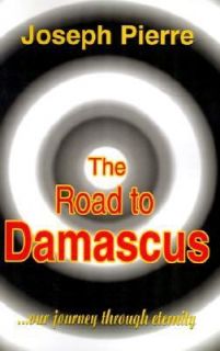 The Road to Damascus Our Journey Through Eternity by Joseph Pierre