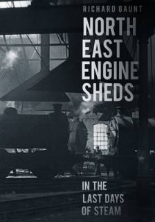 North East Engine Sheds in the Last Days of Stea, Gaunt, Richard, New