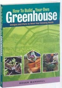 How to Build Your Own Greenhouse Designs and Plans to